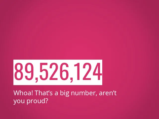 89,526,124 Whoa! That’s a big number, aren’t you proud?