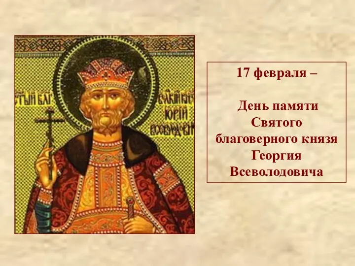 17 февраля – День памяти Святого благоверного князя Георгия Всеволодовича