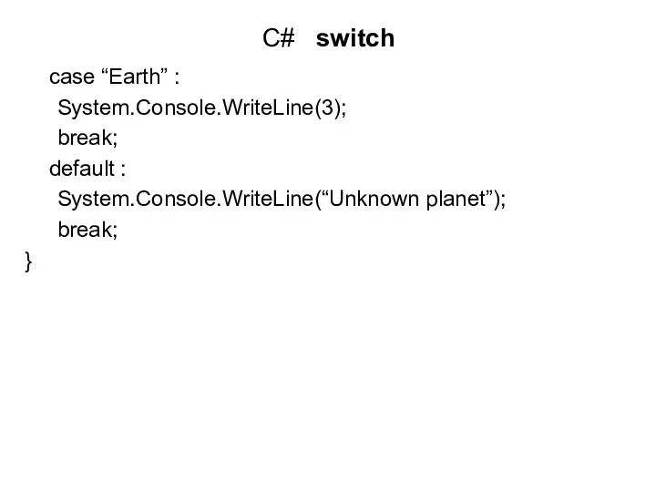 C# switch case “Earth” : System.Console.WriteLine(3); break; default : System.Console.WriteLine(“Unknown planet”); break; }