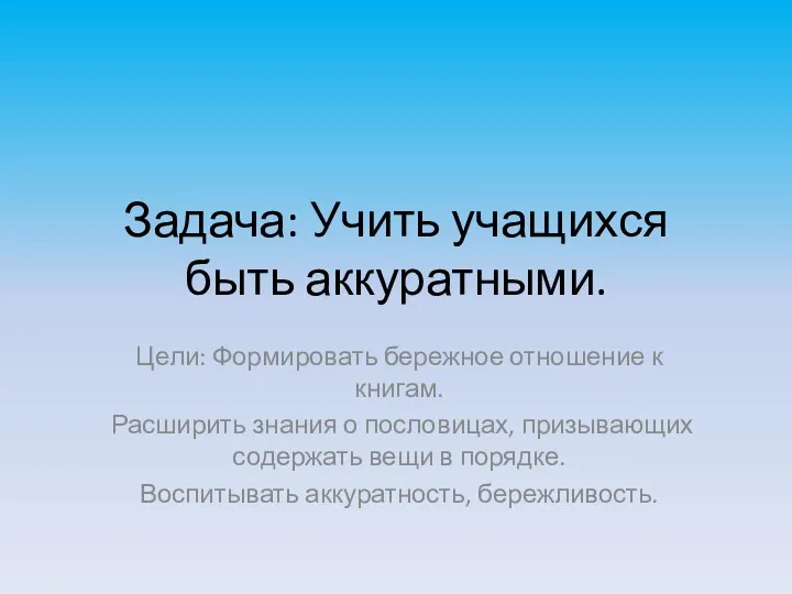 Задача: Учить учащихся быть аккуратными. Цели: Формировать бережное отношение к