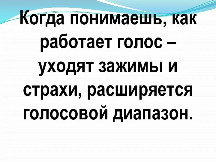 Когда понимаешь, как работает голос – уходят зажимы и страхи, расширяется голосовой диапазон.