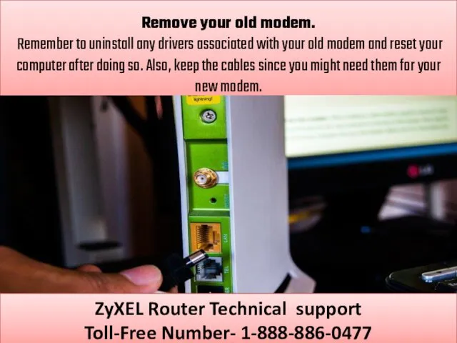 Remove your old modem. Remember to uninstall any drivers associated