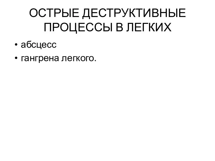 ОСТРЫЕ ДЕСТРУКТИВНЫЕ ПРОЦЕССЫ В ЛЕГКИХ абсцесс гангрена легкого.