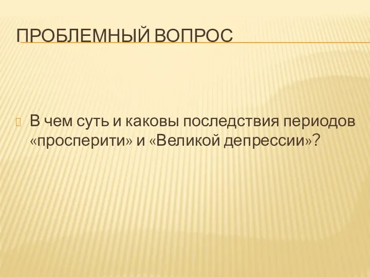 ПРОБЛЕМНЫЙ ВОПРОС В чем суть и каковы последствия периодов «просперити» и «Великой депрессии»?