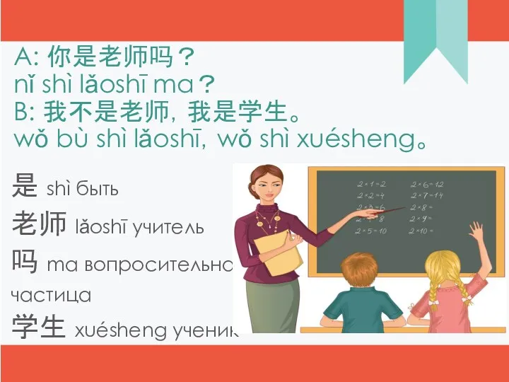 A: 你是老师吗？ nǐ shì lǎoshī ma？ B: 我不是老师，我是学生。 wǒ bù shì lǎoshī，wǒ shì