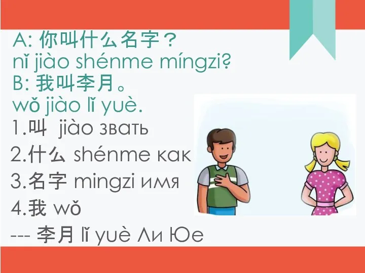 A: 你叫什么名字？ nǐ jiào shénme míngzi? B: 我叫李月。 wǒ jiào lǐ yuè. 1.叫