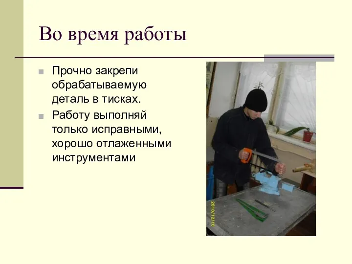 Во время работы Прочно закрепи обрабатываемую деталь в тисках. Работу выполняй только исправными, хорошо отлаженными инструментами