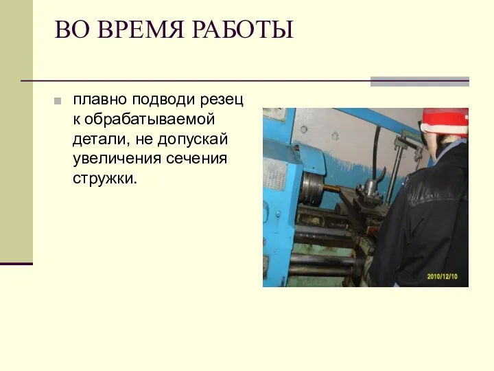 ВО ВРЕМЯ РАБОТЫ плавно подводи резец к обрабатываемой детали, не допускай увеличения сечения стружки.