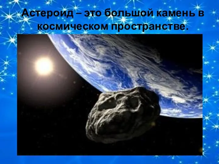 Астероид – это большой камень в космическом пространстве.