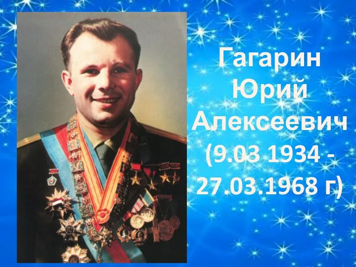 Гагарин Юрий Алексеевич (9.03 1934 - 27.03.1968 г)