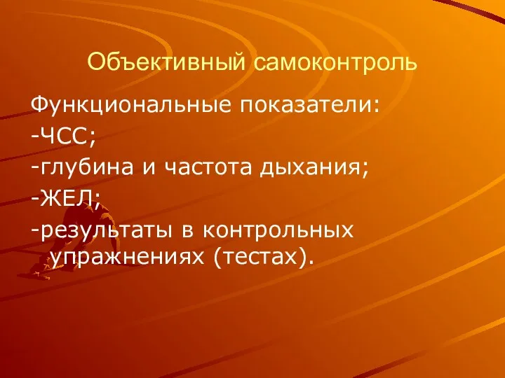 Объективный самоконтроль Функциональные показатели: -ЧСС; -глубина и частота дыхания; -ЖЕЛ; -результаты в контрольных упражнениях (тестах).