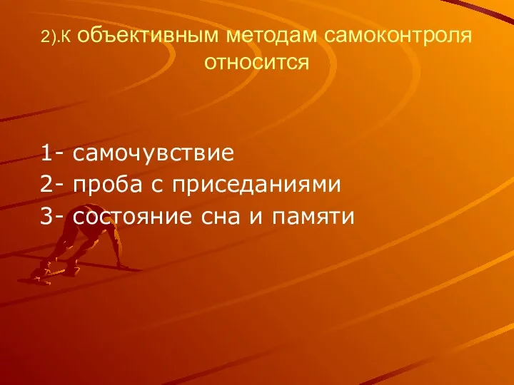 2).К объективным методам самоконтроля относится 1- самочувствие 2- проба с приседаниями 3- состояние сна и памяти