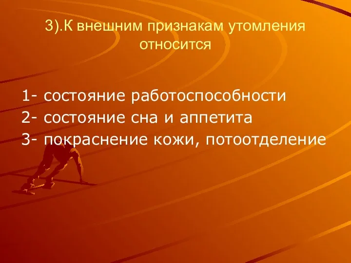 3).К внешним признакам утомления относится 1- состояние работоспособности 2- состояние