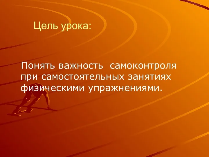 Цель урока: Понять важность самоконтроля при самостоятельных занятиях физическими упражнениями.