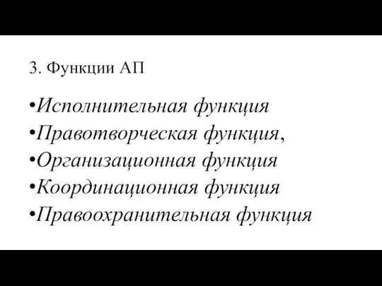 3. Функции АП Исполнительная функция Правотворческая функция, Организационная функция Координационная функция Правоохранительная функция