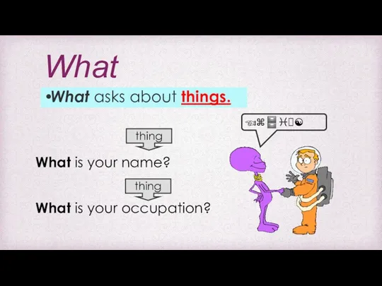 What What asks about things. What is your name? What is your occupation? thing thing