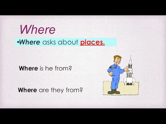 Where Where asks about places. Where are they from? Where is he from?