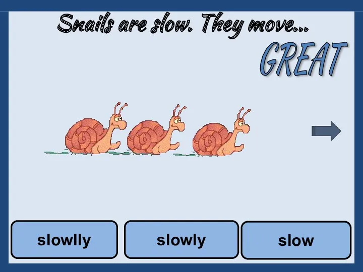 Snails are slow. They move... slow slowly slowlly GREAT