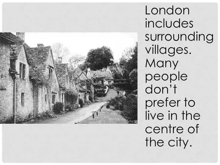 London includes surrounding villages. Many people don’t prefer to live in the centre of the city.