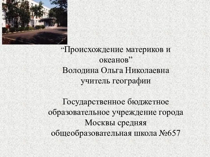 “Происхождение материков и океанов” Володина Ольга Николаевна учитель географии Государственное