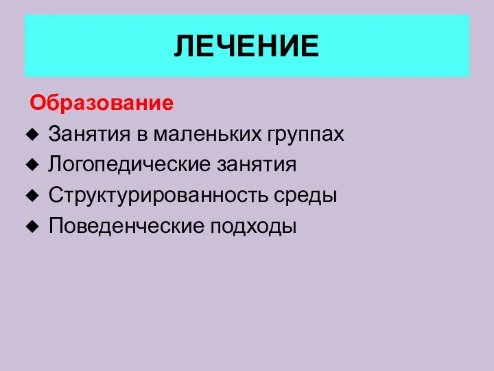 ЛЕЧЕНИЕ Образование Занятия в маленьких группах Логопедические занятия Структурированность среды Поведенческие подходы