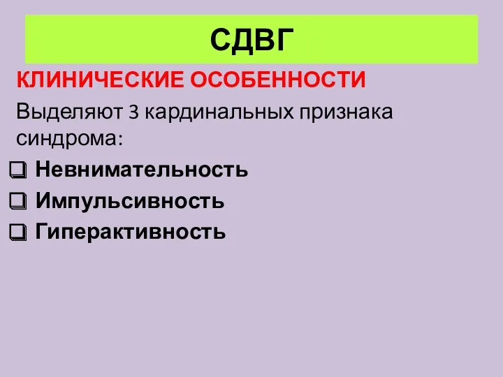 СДВГ КЛИНИЧЕСКИЕ ОСОБЕННОСТИ Выделяют 3 кардинальных признака синдрома: Невнимательность Импульсивность Гиперактивность