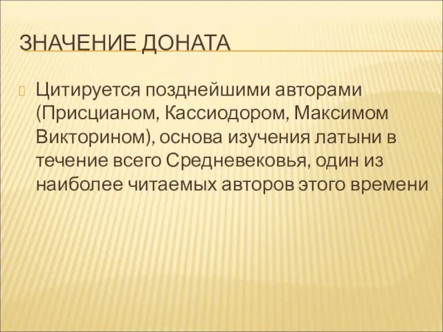 ЗНАЧЕНИЕ ДОНАТА Цитируется позднейшими авторами (Присцианом, Кассиодором, Максимом Викторином), основа изучения латыни в