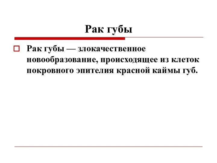 Рак губы Рак губы — злокачественное новообразование, происходящее из клеток покровного эпителия красной каймы губ.