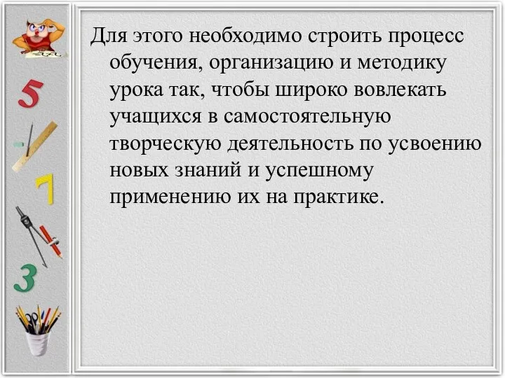 Для этого необходимо строить процесс обучения, организацию и методику урока