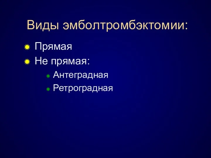 Виды эмболтромбэктомии: Прямая Не прямая: Антеградная Ретроградная