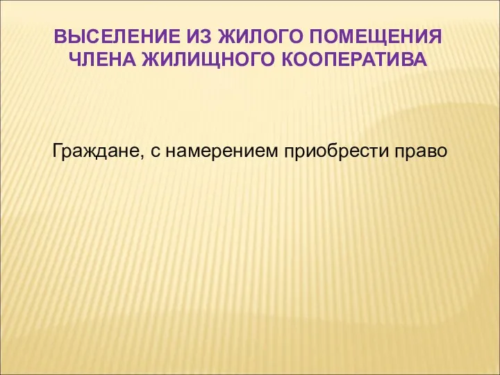 Граждане, с намерением приобрести право ВЫСЕЛЕНИЕ ИЗ ЖИЛОГО ПОМЕЩЕНИЯ ЧЛЕНА ЖИЛИЩНОГО КООПЕРАТИВА