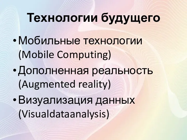 Технологии будущего Мобильные технологии (Mobile Computing) Дополненная реальность (Augmented reality) Визуализация данных (Visualdataanalysis)