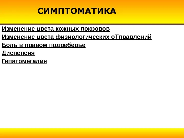 СИМПТОМАТИКА Изменение цвета кожных покровов Изменение цвета физиологических оТправлений Боль в правом подреберье Диспепсия Гепатомегалия