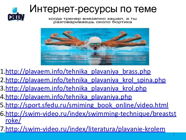 Интернет-ресурсы по теме http://plavaem.info/tehnika_plavaniya_brass.php http://plavaem.info/tehnika_plavaniya_krol_spina.php http://plavaem.info/tehnika_plavaniya_krol.php http://plavaem.info/tehnika_plavaniya.php http://sport.sfedu.ru/smiming_book_online/video.html http://swim-video.ru/index/swimming-technique/breaststroke/ http://swim-video.ru/index/literatura/plavanie-krolem