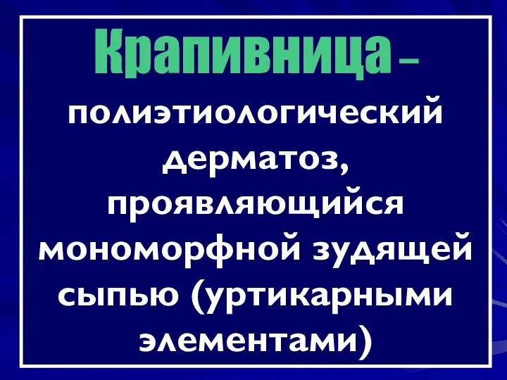 Крапивница – полиэтиологический дерматоз, проявляющийся мономорфной зудящей сыпью (уртикарными элементами)