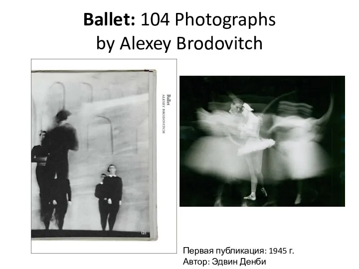 Ballet: 104 Photographs by Alexey Brodovitch Первая публикация: 1945 г. Автор: Эдвин Денби