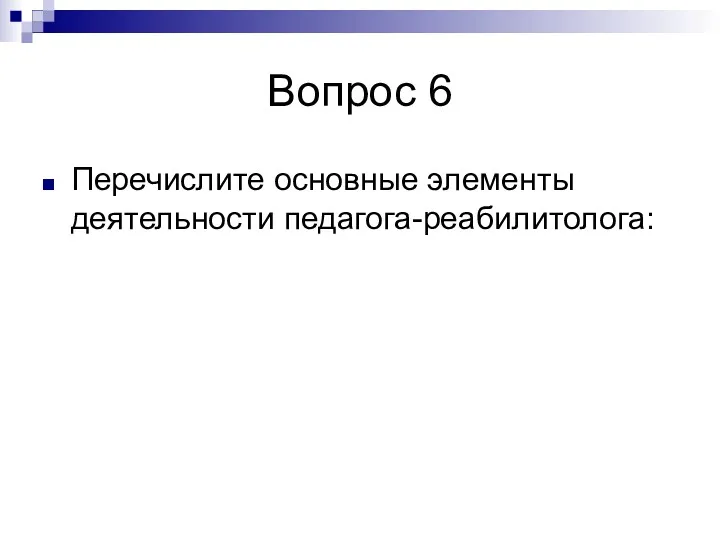 Вопрос 6 Перечислите основные элементы деятельности педагога-реабилитолога: