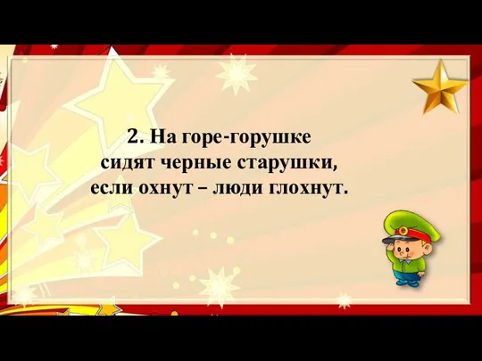 2. На горе-горушке сидят черные старушки, если охнут – люди глохнут.