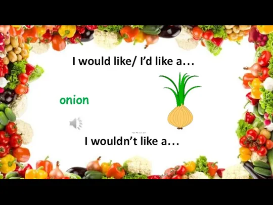 onion I would like/ I’d like a… I wouldn’t like a…