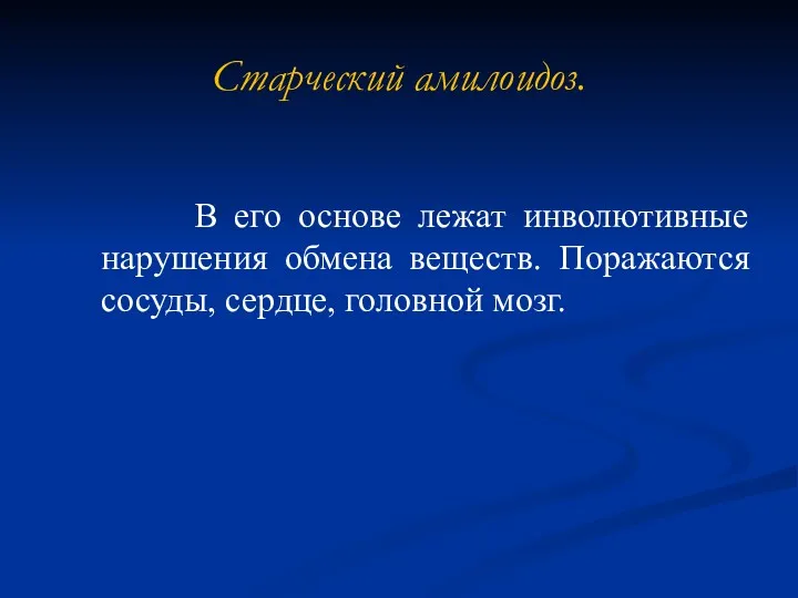 Старческий амилоидоз. В его основе лежат инволютивные нарушения обмена веществ. Поражаются сосуды, сердце, головной мозг.