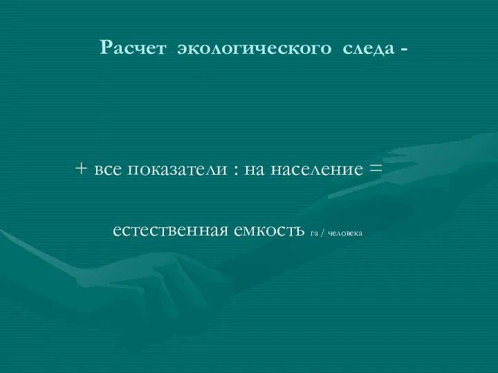 Расчет экологического следа - + все показатели : на население = естественная емкость га / человека