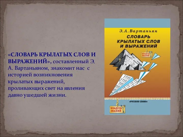 «СЛОВАРЬ КРЫЛАТЫХ СЛОВ И ВЫРАЖЕНИЙ», составленный Э. А. Вартаньяном, знакомит