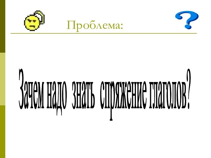 Проблема: Зачем надо знать спряжение глаголов?