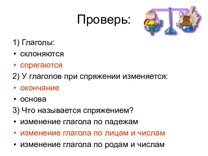 Проверь: 1) Глаголы: склоняются спрягаются 2) У глаголов при спряжении