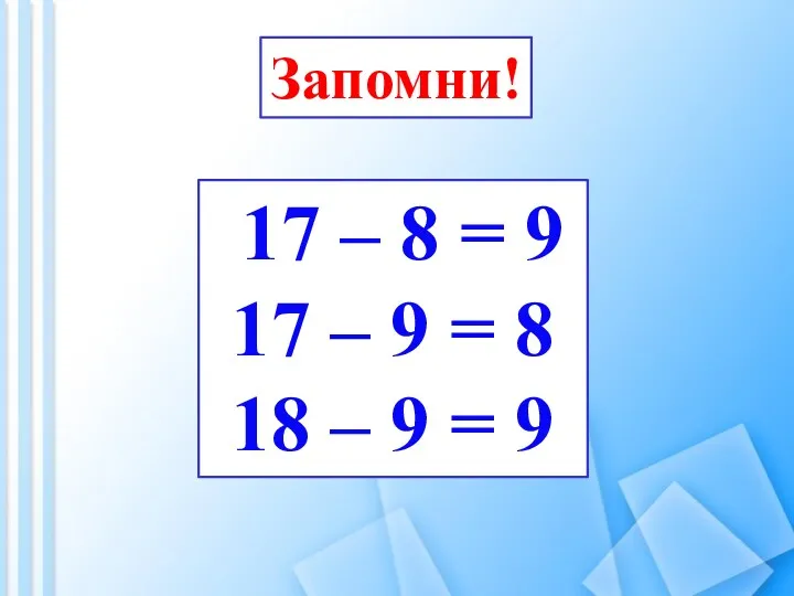 Запомни! 17 – 8 = 9 17 – 9 = 8 18 – 9 = 9