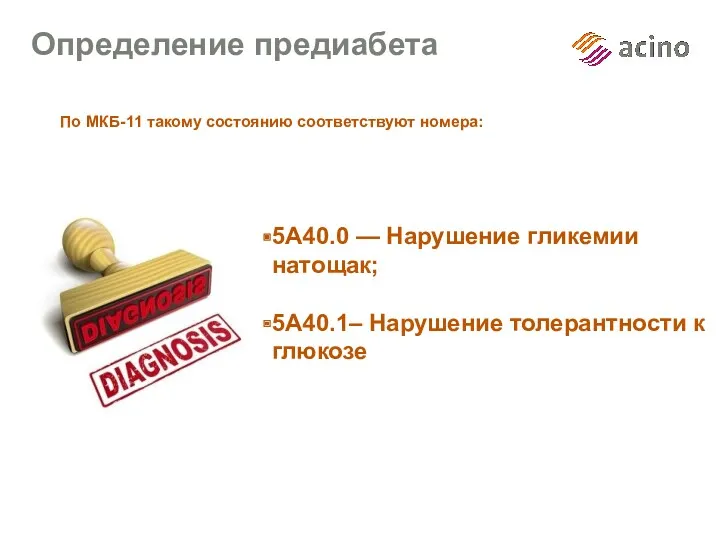 Определение предиабета 5А40.0 — Нарушение гликемии натощак; 5А40.1– Нарушение толерантности