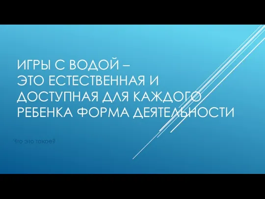 ИГРЫ С ВОДОЙ – ЭТО ЕСТЕСТВЕННАЯ И ДОСТУПНАЯ ДЛЯ КАЖДОГО РЕБЕНКА ФОРМА ДЕЯТЕЛЬНОСТИ Что это такое?