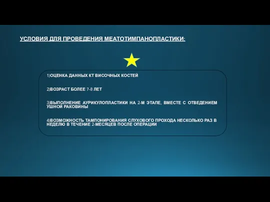 УСЛОВИЯ ДЛЯ ПРОВЕДЕНИЯ МЕАТОТИМПАНОПЛАСТИКИ: 1)ОЦЕНКА ДАННЫХ КТ ВИСОЧНЫХ КОСТЕЙ 2)ВОЗРАСТ