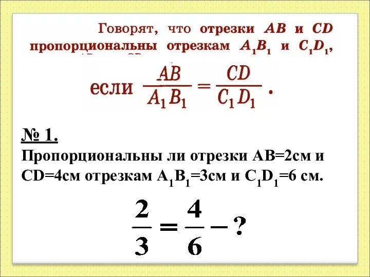 № 1. Пропорциональны ли отрезки АВ=2см и СD=4см отрезкам А1В1=3см и С1D1=6 см.