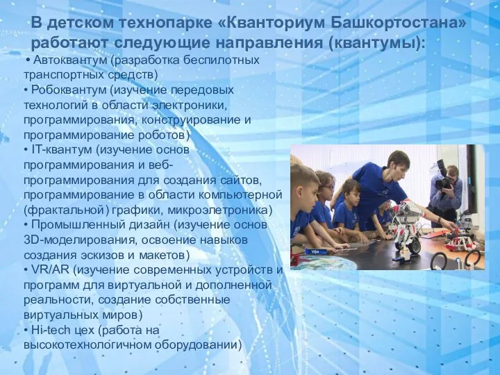В детском технопарке «Кванториум Башкортостана» работают следующие направления (квантумы): • Автоквантум (разработка беспилотных